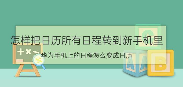 怎样把日历所有日程转到新手机里 华为手机上的日程怎么变成日历？